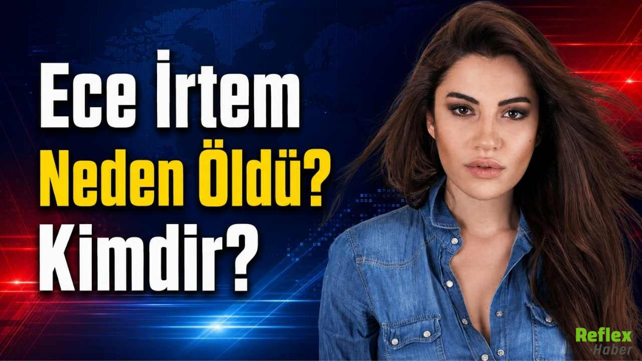 Ece İrtem Neden Öldü Kimdir